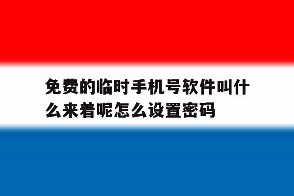 包含免费的临时手机号软件叫什么来着呢怎么设置密码的词条 包含免费的临时手机号软件叫什么来着呢怎么设置密码的词条