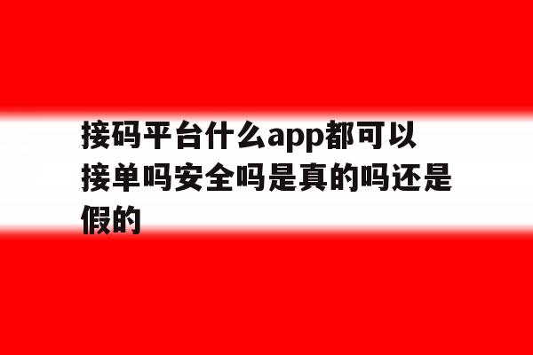 包含接码平台什么app都可以接单吗安全吗是真的吗还是假的的词条 包含接码平台什么app都可以接单吗安全吗是真的吗还是假的的词条