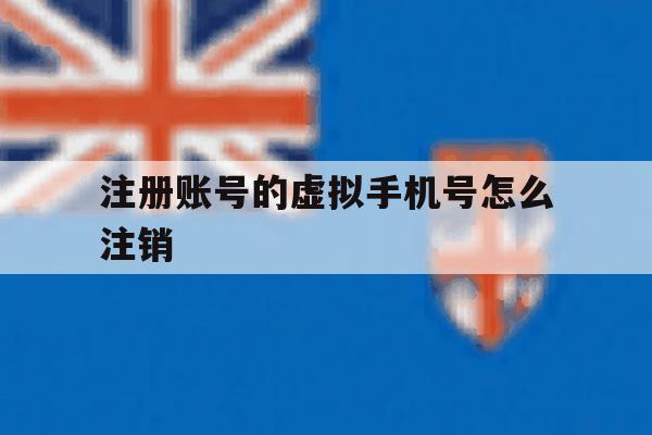注册账号的虚拟手机号怎么注销 注册账号的虚拟手机号怎么注销