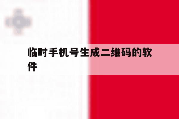 临时手机号生成二维码的软件 临时手机号生成二维码的软件