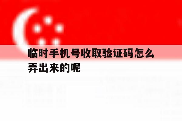 临时手机号收取验证码怎么弄出来的呢 临时手机号收取验证码怎么弄出来的呢