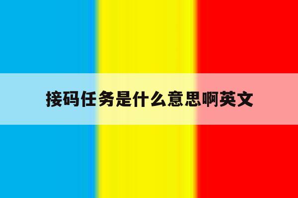 接码任务是什么意思啊英文 接码任务是什么意思啊英文