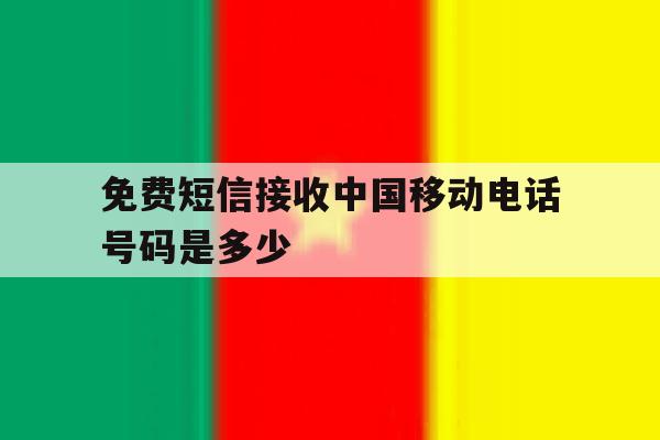 免费短信接收中国移动电话号码是多少 免费短信接收中国移动电话号码是多少