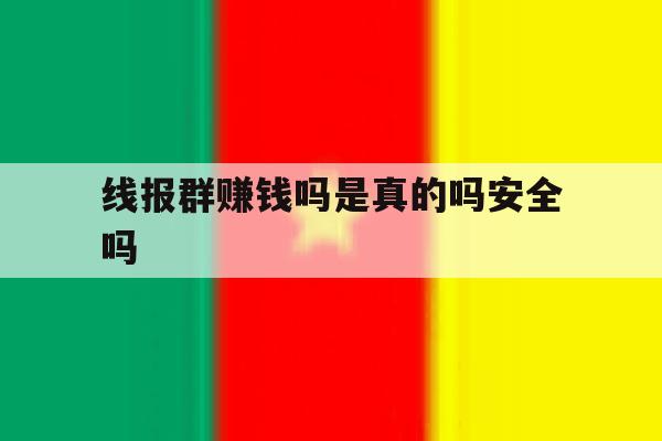 线报群赚钱吗是真的吗安全吗 线报群赚钱吗是真的吗安全吗