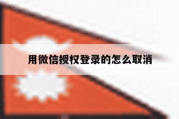 用微信授权登录的怎么取消 用微信授权登录的怎么取消