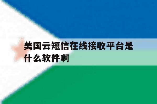关于美国云短信在线接收平台是什么软件啊的信息 关于美国云短信在线接收平台是什么软件啊的信息