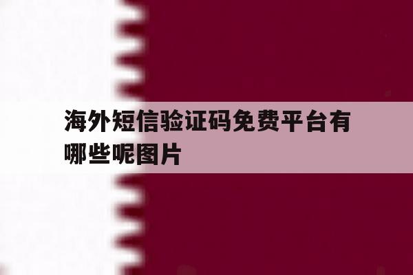 海外短信验证码免费平台有哪些呢图片 海外短信验证码免费平台有哪些呢图片