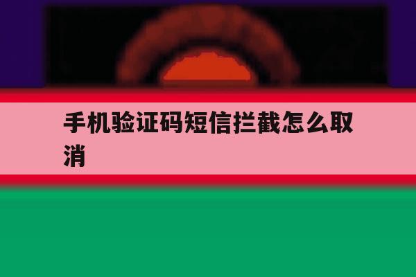 手机验证码短信拦截怎么取消 手机验证码短信拦截怎么取消