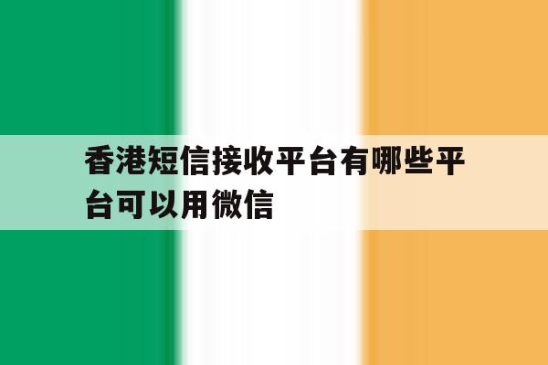 香港短信接收平台有哪些平台可以用微信 香港短信接收平台有哪些平台可以用微信
