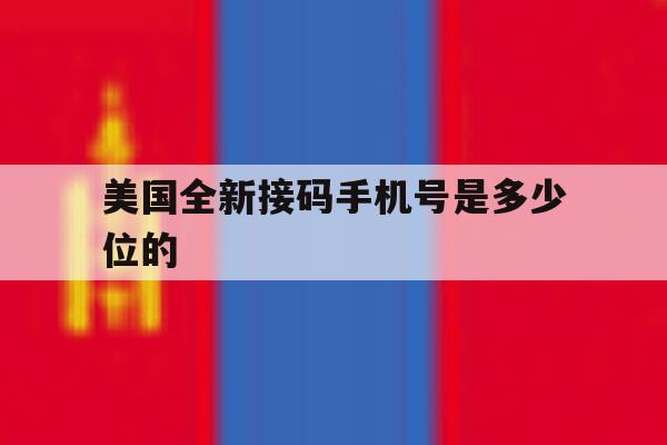 美国全新接码手机号是多少位的 美国全新接码手机号是多少位的