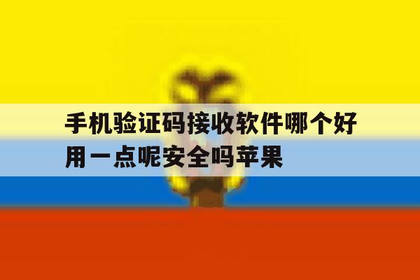 手机验证码接收软件哪个好用一点呢安全吗苹果的简单介绍 手机验证码接收软件哪个好用一点呢安全吗苹果的简单介绍