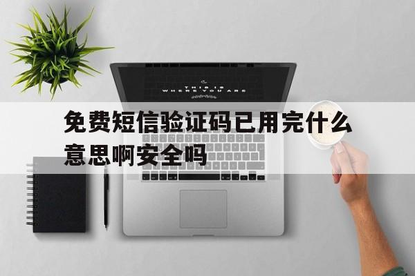 免费短信验证码已用完什么意思啊安全吗的简单介绍 免费短信验证码已用完什么意思啊安全吗的简单介绍