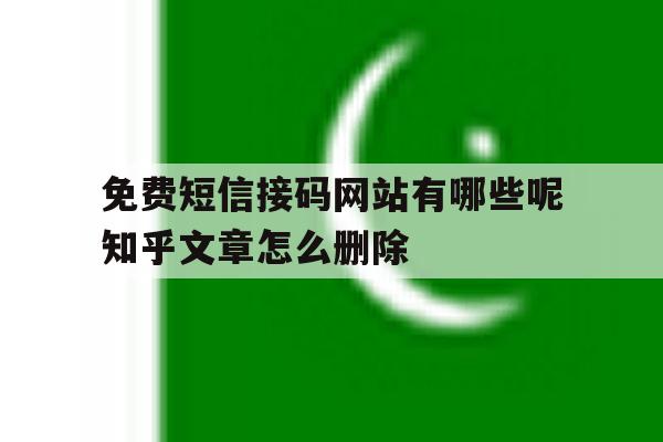 免费短信接码网站有哪些呢知乎文章怎么删除 免费短信接码网站有哪些呢知乎文章怎么删除