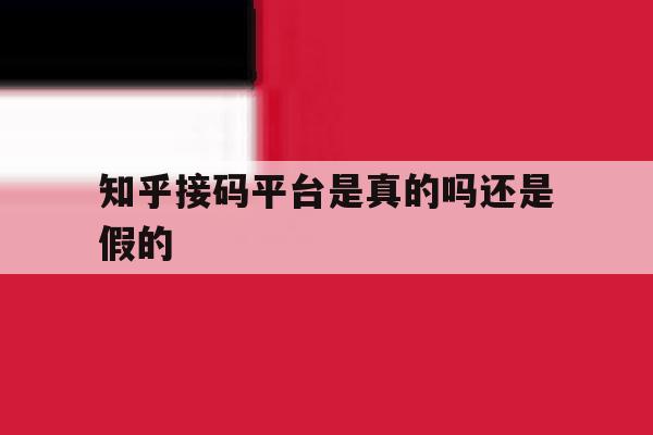 知乎接码平台是真的吗还是假的 知乎接码平台是真的吗还是假的