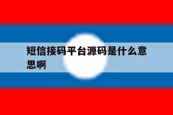 短信接码平台源码是什么意思啊 短信接码平台源码是什么意思啊