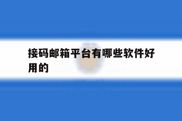 接码邮箱平台有哪些软件好用的 接码邮箱平台有哪些软件好用的