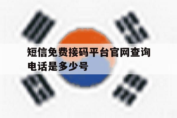 短信免费接码平台官网查询电话是多少号 短信免费接码平台官网查询电话是多少号
