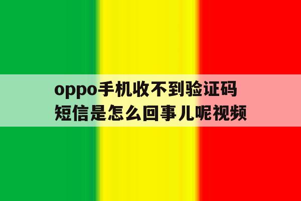 oppo手机收不到验证码短信是怎么回事儿呢视频 oppo手机收不到验证码短信是怎么回事儿呢视频