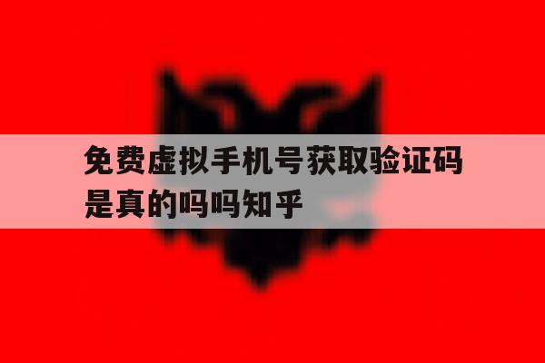 免费虚拟手机号获取验证码是真的吗吗知乎的简单介绍 免费虚拟手机号获取验证码是真的吗吗知乎的简单介绍