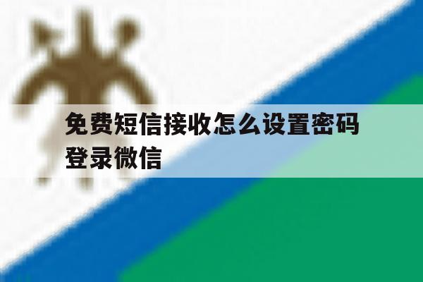 免费短信接收怎么设置密码登录微信 免费短信接收怎么设置密码登录微信