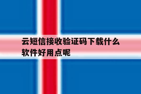 云短信接收验证码下载什么软件好用点呢的简单介绍 云短信接收验证码下载什么软件好用点呢的简单介绍