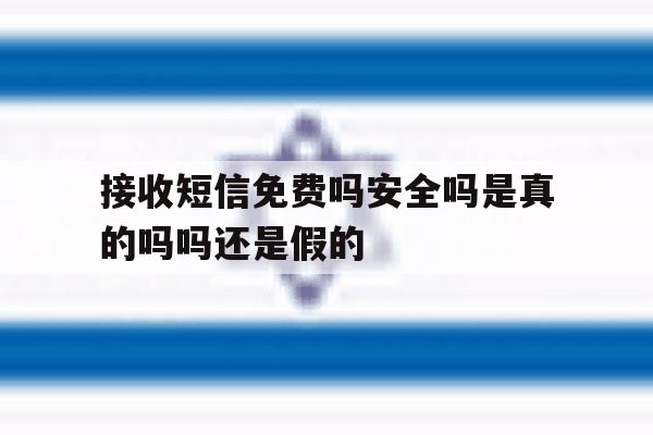 接收短信免费吗安全吗是真的吗吗还是假的 接收短信免费吗安全吗是真的吗吗还是假的