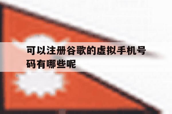 可以注册谷歌的虚拟手机号码有哪些呢的简单介绍 可以注册谷歌的虚拟手机号码有哪些呢的简单介绍