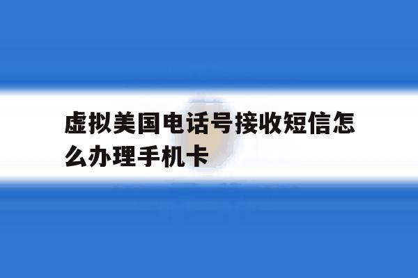 虚拟美国电话号接收短信怎么办理手机卡 虚拟美国电话号接收短信怎么办理手机卡