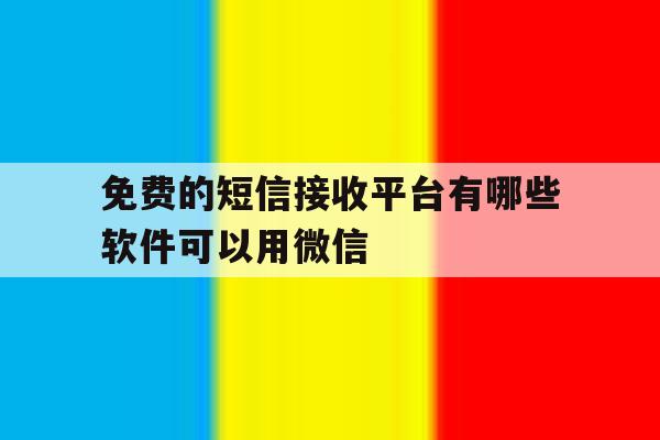 免费的短信接收平台有哪些软件可以用微信 免费的短信接收平台有哪些软件可以用微信