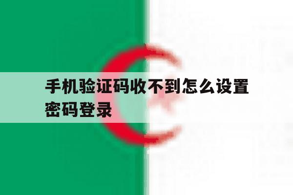 手机验证码收不到怎么设置密码登录 手机验证码收不到怎么设置密码登录