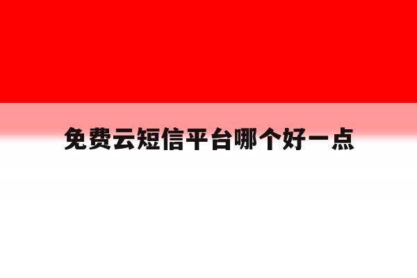免费云短信平台哪个好一点 免费云短信平台哪个好一点