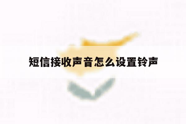短信接收声音怎么设置铃声 短信接收声音怎么设置铃声
