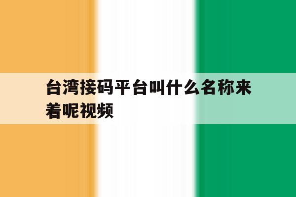 台湾接码平台叫什么名称来着呢视频 台湾接码平台叫什么名称来着呢视频