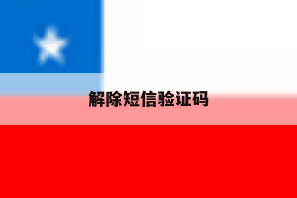 解除短信验证码 解除短信验证码
