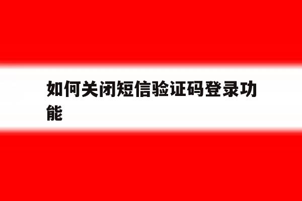 如何关闭短信验证码登录功能 如何关闭短信验证码登录功能