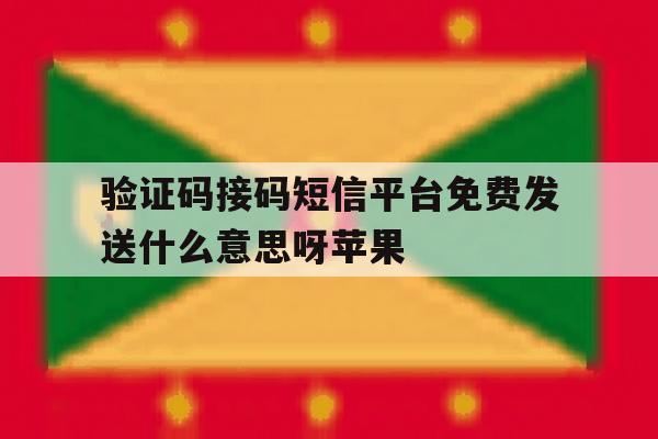 验证码接码短信平台免费发送什么意思呀苹果 验证码接码短信平台免费发送什么意思呀苹果