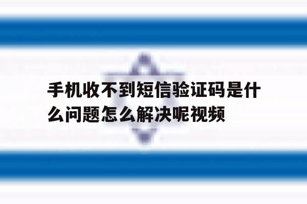 手机收不到短信验证码是什么问题怎么解决呢视频的简单介绍 手机收不到短信验证码是什么问题怎么解决呢视频的简单介绍