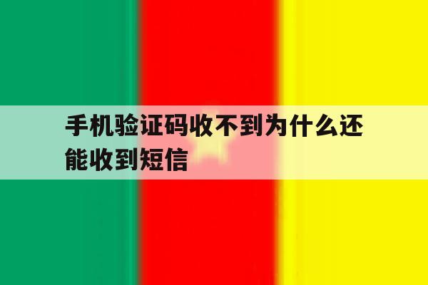 手机验证码收不到为什么还能收到短信 手机验证码收不到为什么还能收到短信