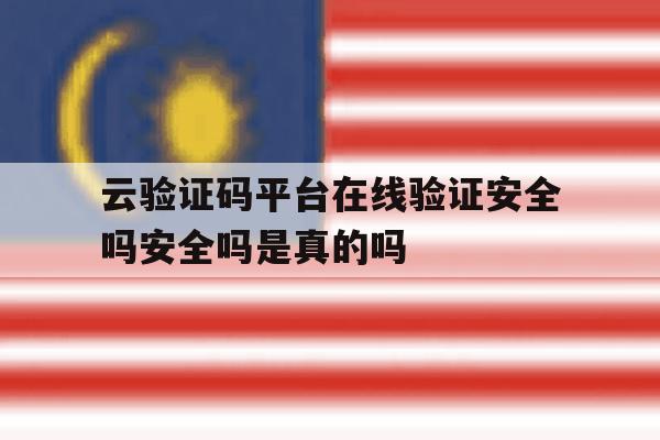 包含云验证码平台在线验证安全吗安全吗是真的吗的词条 包含云验证码平台在线验证安全吗安全吗是真的吗的词条