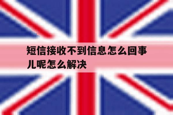 关于短信接收不到信息怎么回事儿呢怎么解决的信息 关于短信接收不到信息怎么回事儿呢怎么解决的信息