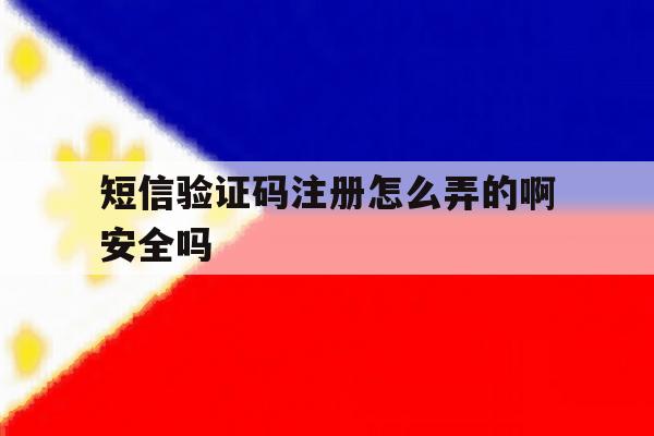 短信验证码注册怎么弄的啊安全吗 短信验证码注册怎么弄的啊安全吗