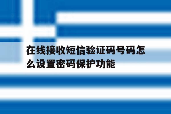 在线接收短信验证码号码怎么设置密码保护功能 在线接收短信验证码号码怎么设置密码保护功能