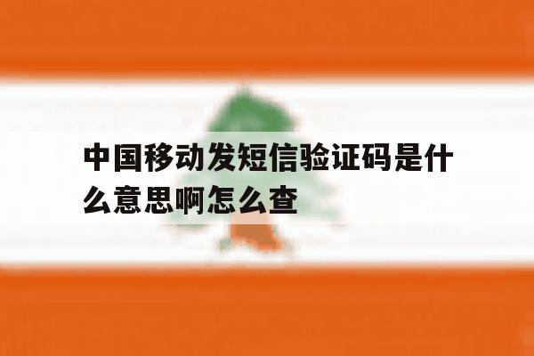 中国移动发短信验证码是什么意思啊怎么查 中国移动发短信验证码是什么意思啊怎么查