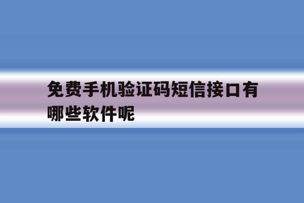免费手机验证码短信接口有哪些软件呢 免费手机验证码短信接口有哪些软件呢