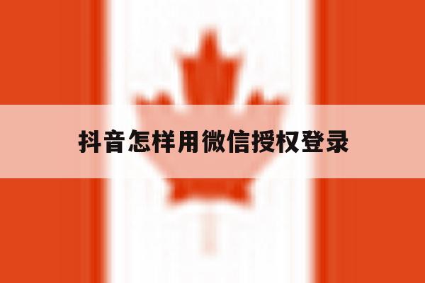 抖音怎样用微信授权登录 抖音怎样用微信授权登录