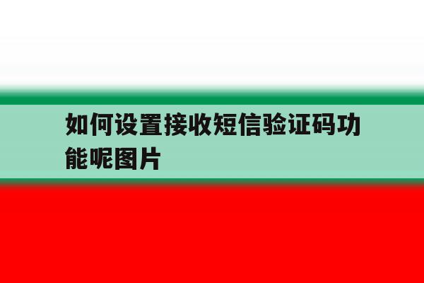 如何设置接收短信验证码功能呢图片 如何设置接收短信验证码功能呢图片