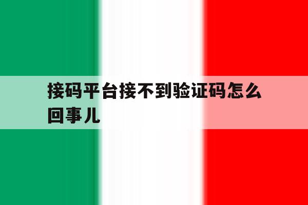 接码平台接不到验证码怎么回事儿 接码平台接不到验证码怎么回事儿