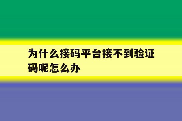 为什么接码平台接不到验证码呢怎么办的简单介绍 为什么接码平台接不到验证码呢怎么办的简单介绍