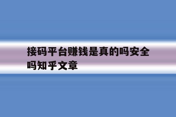 关于接码平台赚钱是真的吗安全吗知乎文章的信息 关于接码平台赚钱是真的吗安全吗知乎文章的信息