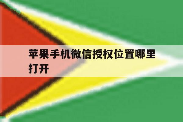 苹果手机微信授权位置哪里打开 苹果手机微信授权位置哪里打开